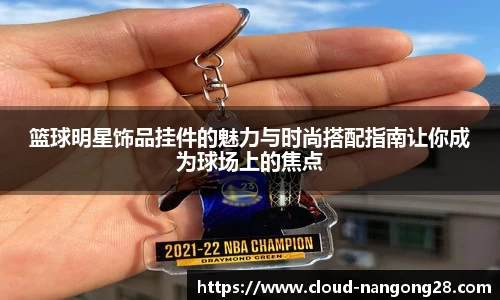 篮球明星饰品挂件的魅力与时尚搭配指南让你成为球场上的焦点